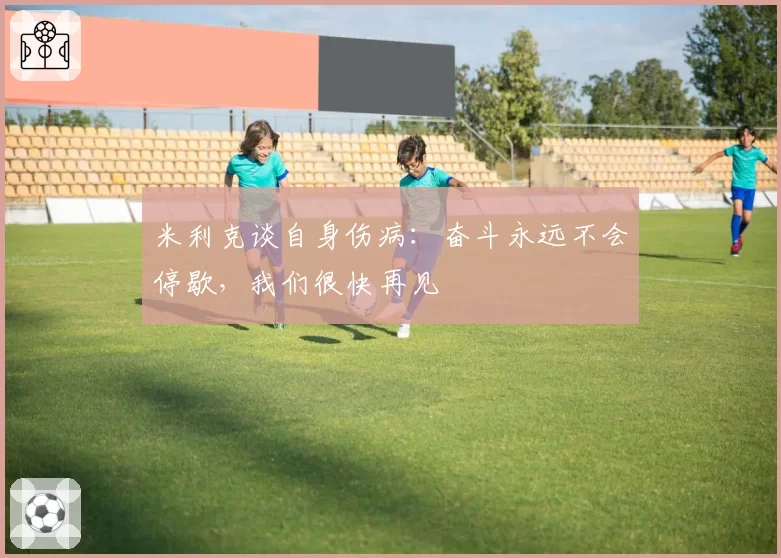米利克谈自身伤病：奋斗永远不会停歇，我们很快再见