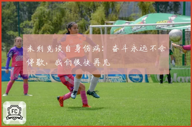 米利克谈自身伤病：奋斗永远不会停歇，我们很快再见