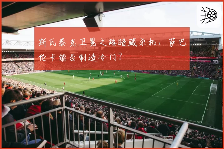 斯瓦泰克卫冕之路暗藏杀机，萨巴伦卡能否制造冷门？
