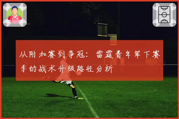 从附加赛到争冠：雷霆青年军下赛季的战术升级路径分析