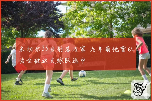 米切尔35分射落活塞 九年前他曾以为会被这支球队选中