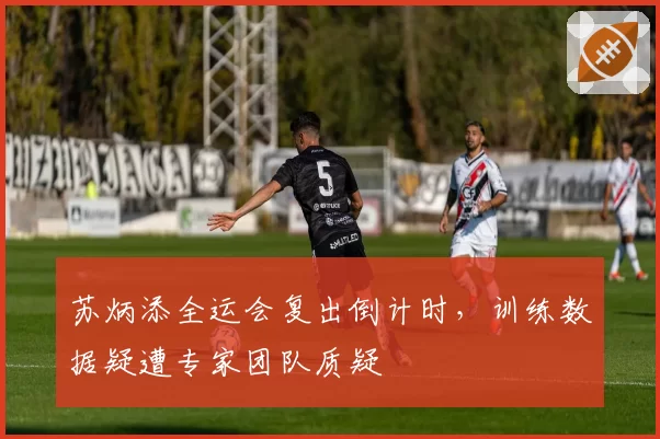 苏炳添全运会复出倒计时，训练数据疑遭专家团队质疑